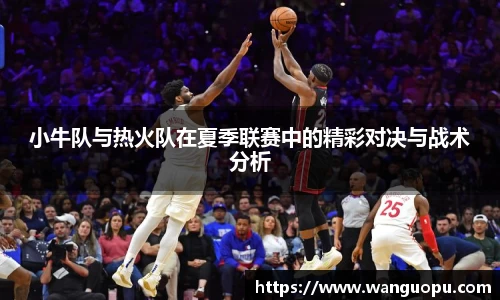 小牛队与热火队在夏季联赛中的精彩对决与战术分析